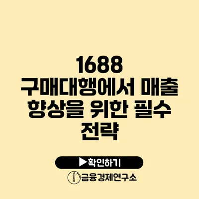 1688 구매대행에서 매출 향상을 위한 필수 전략