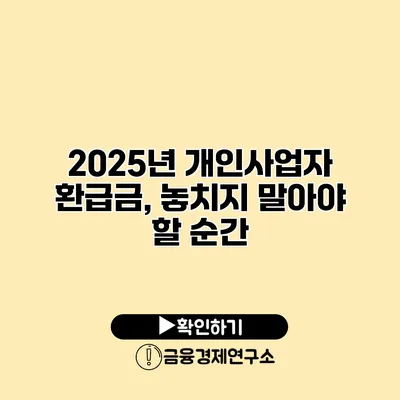 2025년 개인사업자 환급금, 놓치지 말아야 할 순간