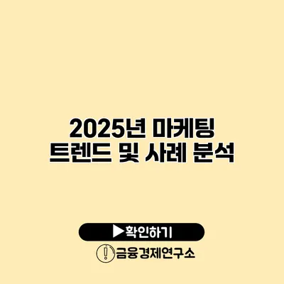 2025년 마케팅 트렌드 및 사례 분석