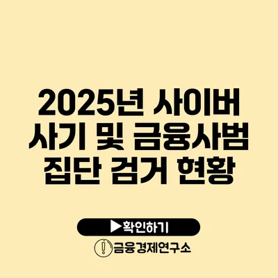 2025년 사이버 사기 및 금융사범 집단 검거 현황