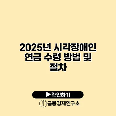 2025년 시각장애인 연금 수령 방법 및 절차