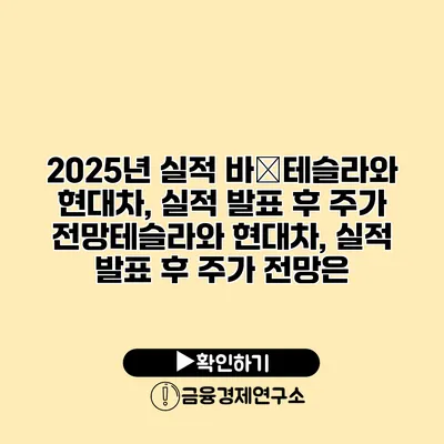 2025년 실적 바�테슬라와 현대차, 실적 발표 후 주가 전망테슬라와 현대차, 실적 발표 후 주가 전망은?