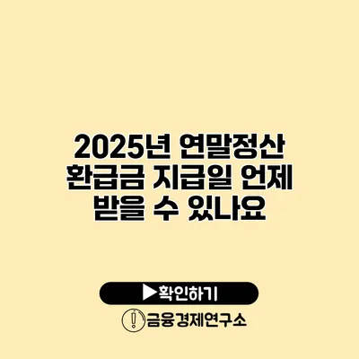 2025년 연말정산 환급금 지급일 언제 받을 수 있나요?