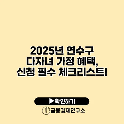 2025년 연수구 다자녀 가정 혜택, 신청 필수 체크리스트!