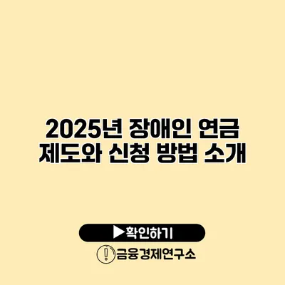 2025년 장애인 연금 제도와 신청 방법 소개