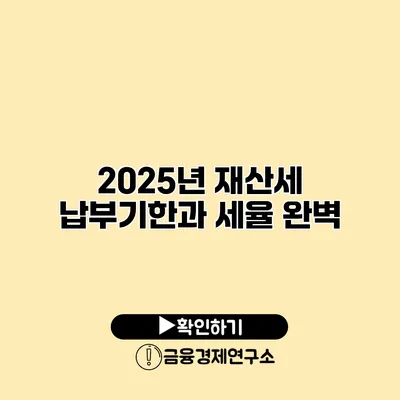 2025년 재산세 납부기한과 세율 완벽