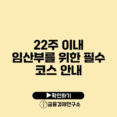 22주 이내 임산부를 위한 필수 코스 안내