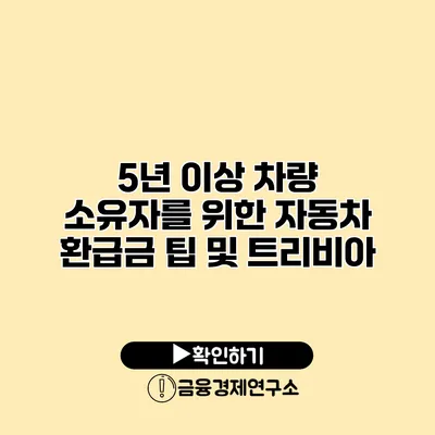 5년 이상 차량 소유자를 위한 자동차 환급금 팁 및 트리비아