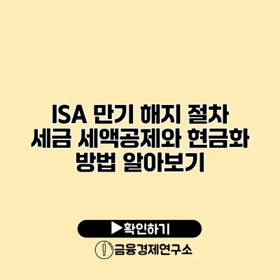 ISA 만기 해지 절차 세금 세액공제와 현금화 방법 알아보기