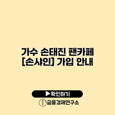 가수 손태진 팬카페 [손샤인] 가입 안내