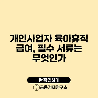 개인사업자 육아휴직 급여, 필수 서류는 무엇인가?