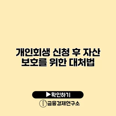 개인회생 신청 후 자산 보호를 위한 대처법