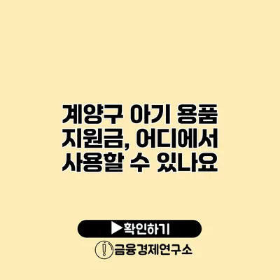 계양구 아기 용품 지원금, 어디에서 사용할 수 있나요?