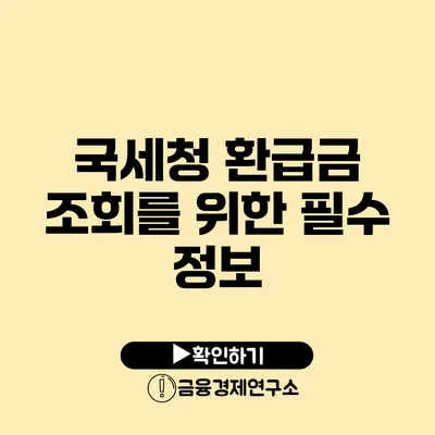 국세청 환급금 조회를 위한 필수 정보