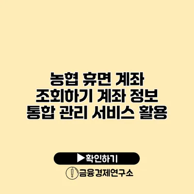 농협 휴면 계좌 조회하기 계좌 정보 통합 관리 서비스 활용