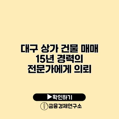 대구 상가 건물 매매 15년 경력의 전문가에게 의뢰