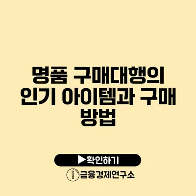 명품 구매대행의 인기 아이템과 구매 방법