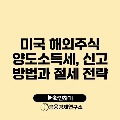 미국 해외주식 양도소득세, 신고 방법과 절세 전략