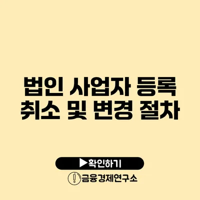 법인 사업자 등록 취소 및 변경 절차