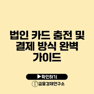 법인 카드 충전 및 결제 방식 완벽 가이드