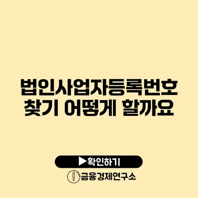 법인사업자등록번호 찾기 어떻게 할까요?