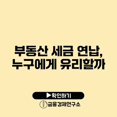 부동산 세금 연납, 누구에게 유리할까?