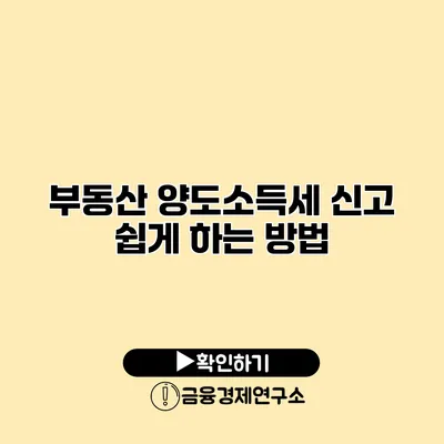 부동산 양도소득세 신고 쉽게 하는 방법