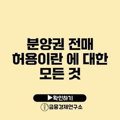 분양권 전매 허용이란? 에 대한 모든 것