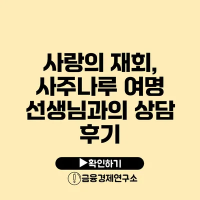 사랑의 재회, 사주나루 여명 선생님과의 상담 후기