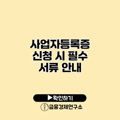 사업자등록증 신청 시 필수 서류 안내