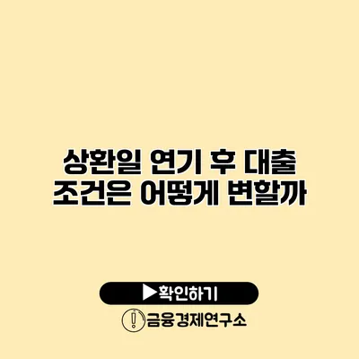 상환일 연기 후 대출 조건은 어떻게 변할까?