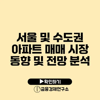 서울 및 수도권 아파트 매매 시장 동향 및 전망 분석