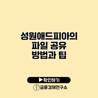 성원애드피아의 파일 공유 방법과 팁