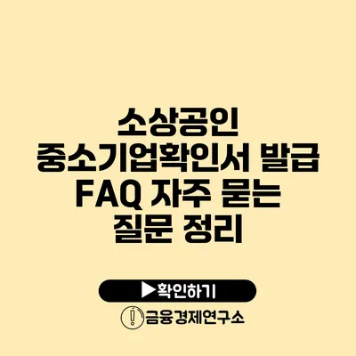 소상공인 중소기업확인서 발급 FAQ 자주 묻는 질문 정리