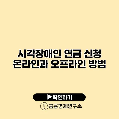 시각장애인 연금 신청 온라인과 오프라인 방법