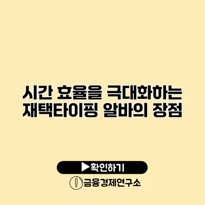 시간 효율을 극대화하는 재택타이핑 알바의 장점