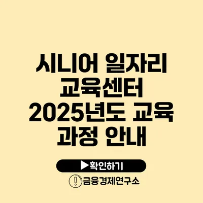 시니어 일자리 교육센터: 2025년도 교육 과정 안내