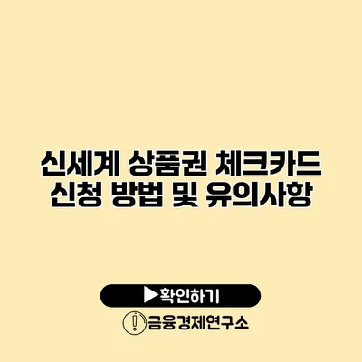 신세계 상품권 체크카드 신청 방법 및 유의사항