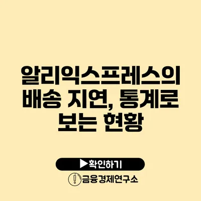 알리익스프레스의 배송 지연, 통계로 보는 현황