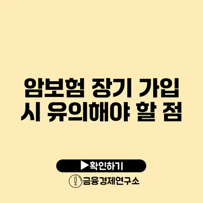 암보험 장기 가입 시 유의해야 할 점