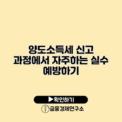 양도소득세 신고 과정에서 자주하는 실수 예방하기