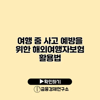 여행 중 사고 예방을 위한 해외여행자보험 활용법