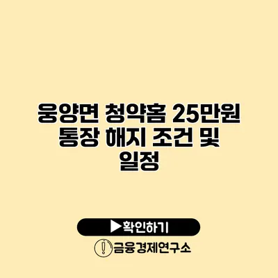 웅양면 청약홈 25만원 통장 해지 조건 및 일정