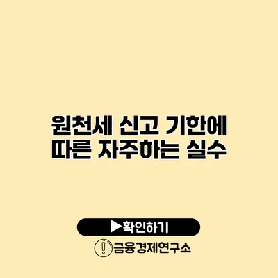 원천세 신고 기한에 따른 자주하는 실수