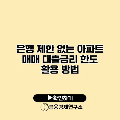 은행 제한 없는 아파트 매매 대출금리 한도 활용 방법