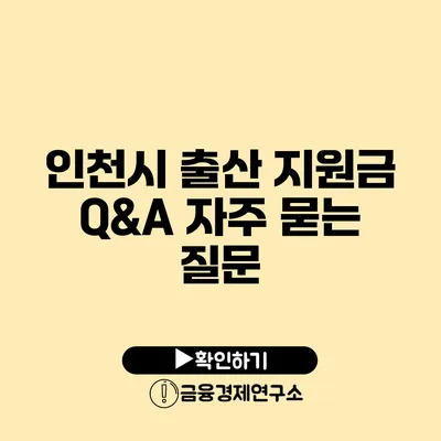 인천시 출산 지원금 Q&A: 자주 묻는 질문