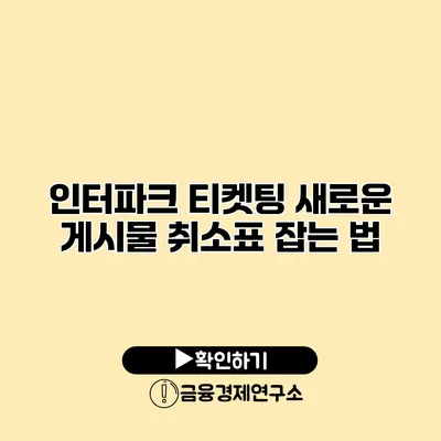 인터파크 티켓팅 새로운 게시물 취소표 잡는 법