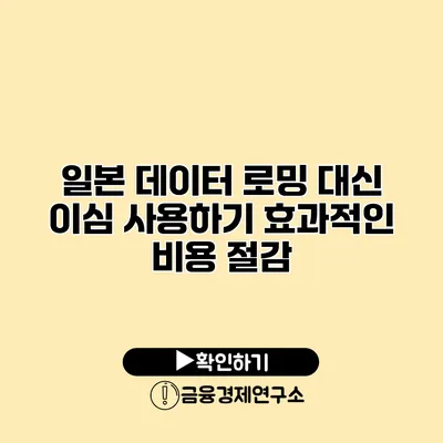 일본 데이터 로밍 대신 이심 사용하기 효과적인 비용 절감