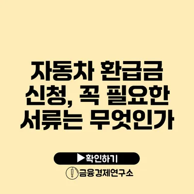 자동차 환급금 신청, 꼭 필요한 서류는 무엇인가?