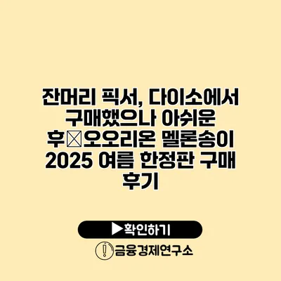 잔머리 픽서, 다이소에서 구매했으나 아쉬운 후�오오리온 멜론송이 2025 여름 한정판 구매 후기